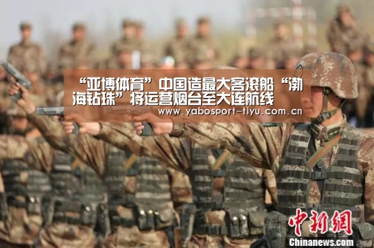 “亚博体育”中国造最大客滚船“渤海钻珠”将运营烟台至大连航线(图1) 亚博体育