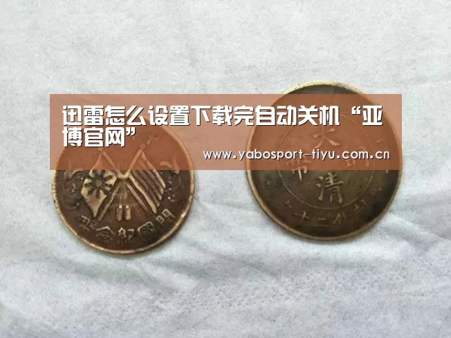 迅雷怎么设置下载完自动关机“亚博官网”(图1) 亚博体育