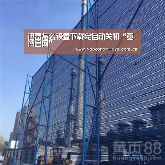 迅雷怎么设置下载完自动关机“亚博官网”(图3) 操作流畅