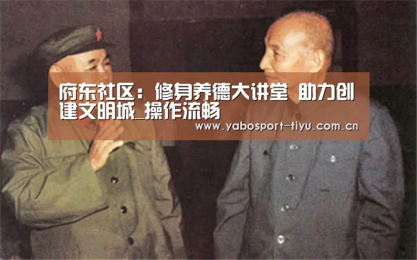 府东社区:修身养德大讲堂 助力创建文明城_操作流畅(图3) 亚博体育