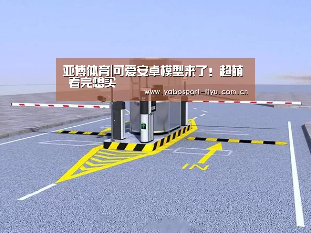 亚博体育|可爱安卓模型来了!超萌 看完想买(图2) 资金到账速度极快