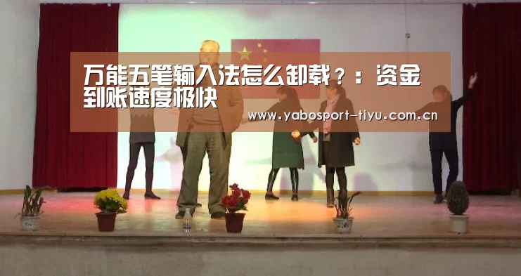 万能五笔输入法怎么卸载?:资金到账速度极快(图1) 亚博官网